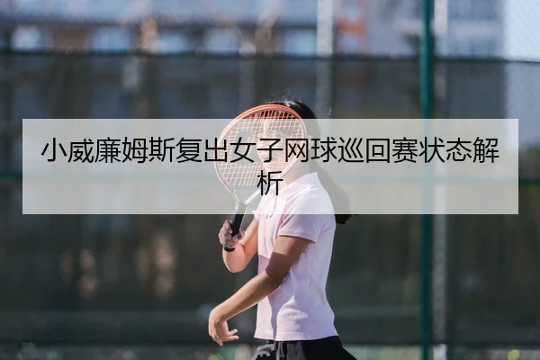 小威廉姆斯复出女子网球巡回赛状态解析
